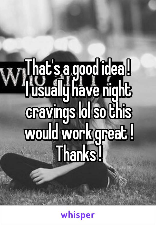 That's a good idea ! 
I usually have night cravings lol so this would work great ! Thanks !