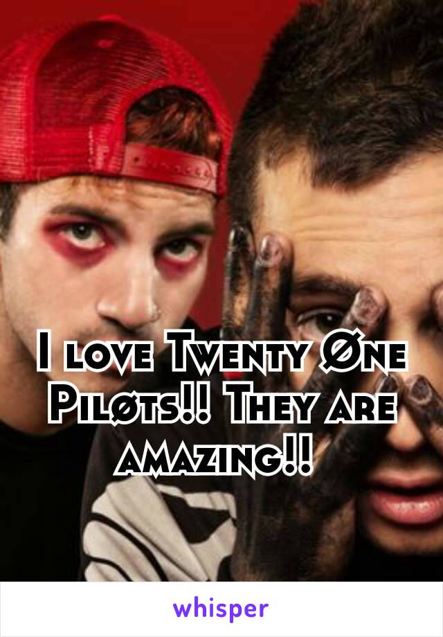 I love Twenty Øne Piløts!! They are amazing!! 