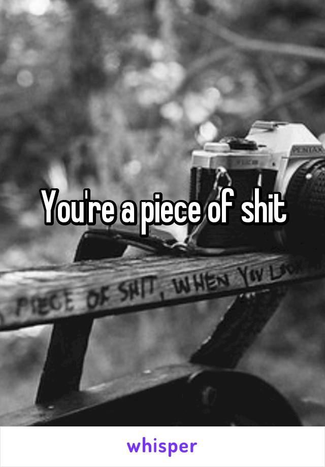 You're a piece of shit
