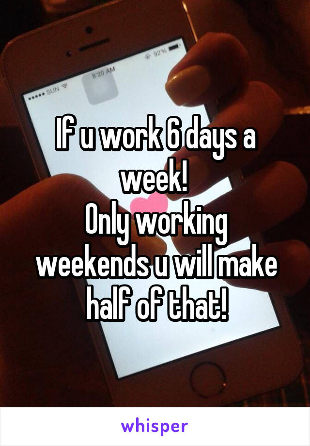 If u work 6 days a week! 
Only working weekends u will make half of that!
