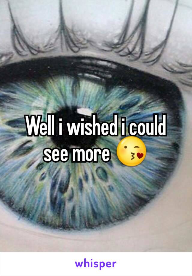 Well i wished i could see more 😘