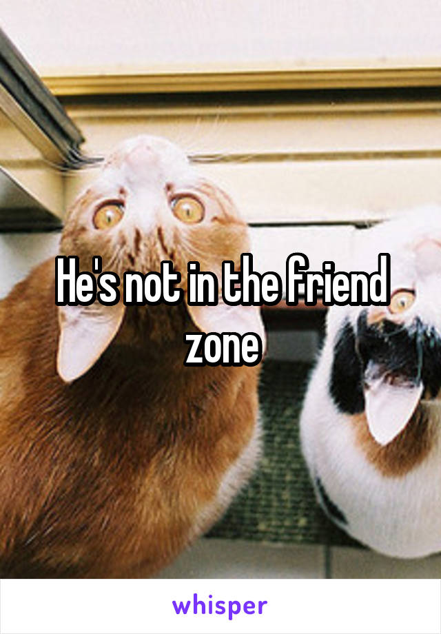 He's not in the friend zone