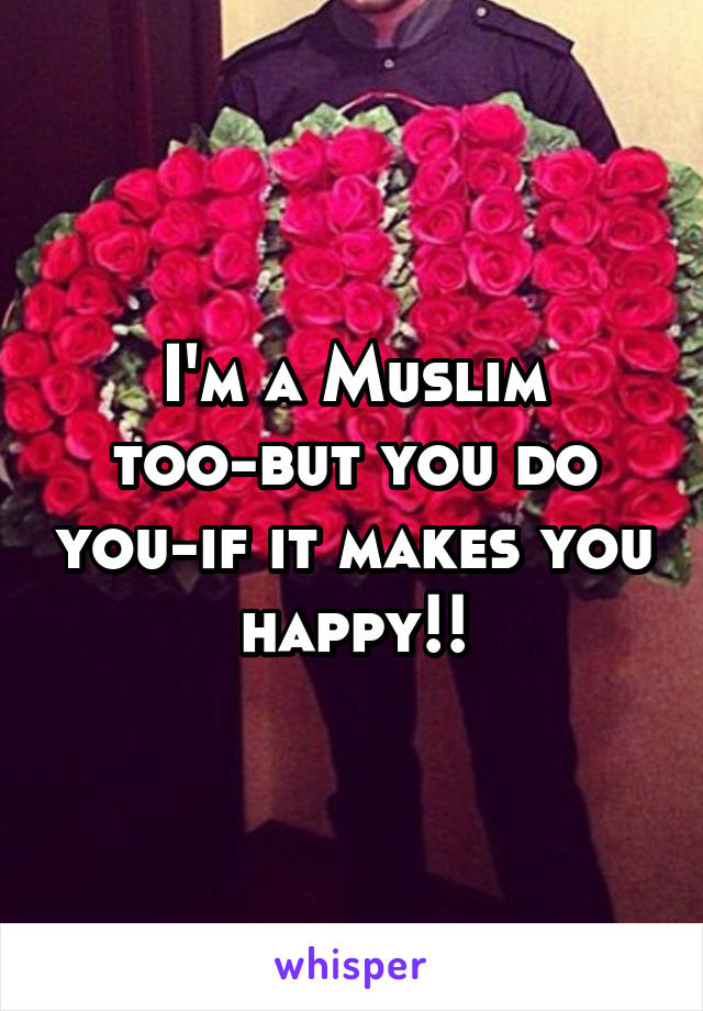 I'm a Muslim too-but you do you-if it makes you happy!!