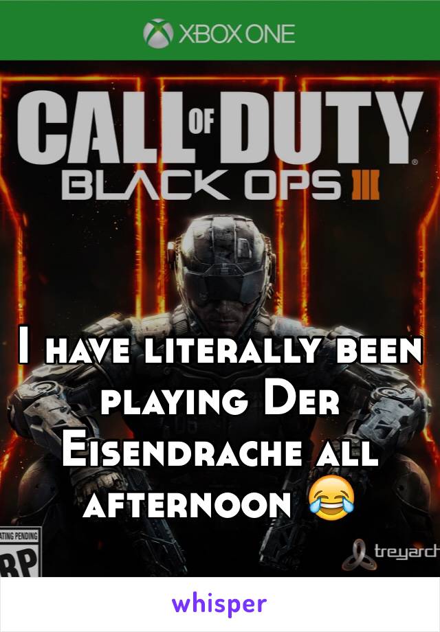I have literally been playing Der Eisendrache all afternoon 😂