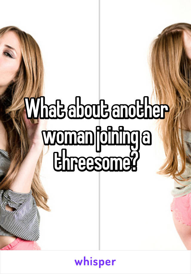 What about another woman joining a threesome?