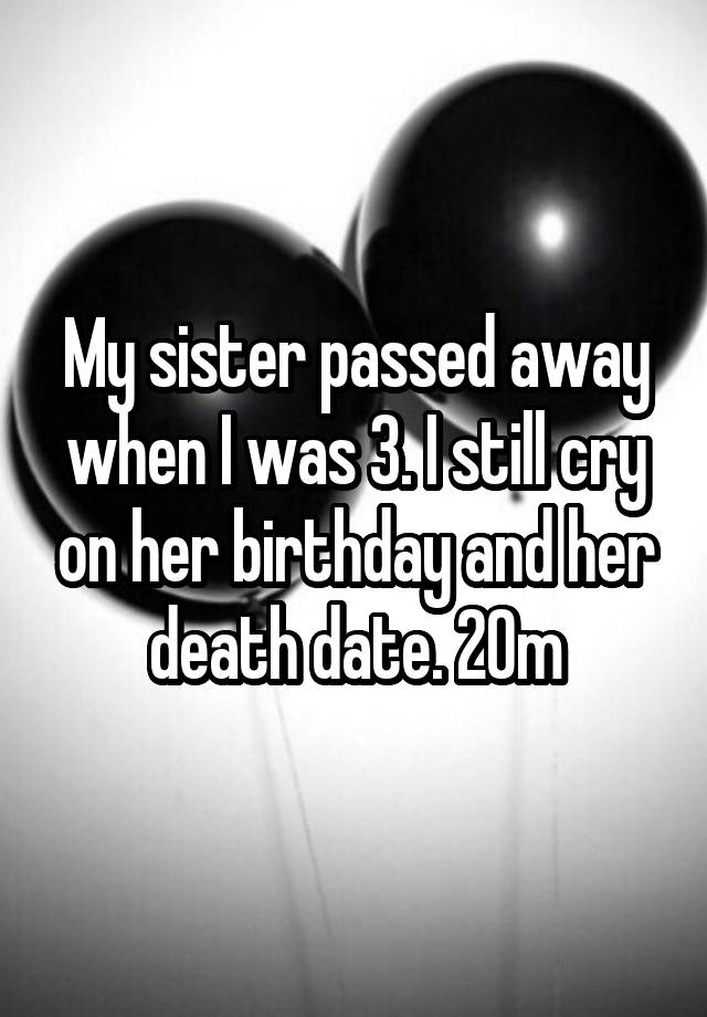 My Sister Passed Away When I Was 3 I Still Cry On Her Birthday And Her Death Date 20m