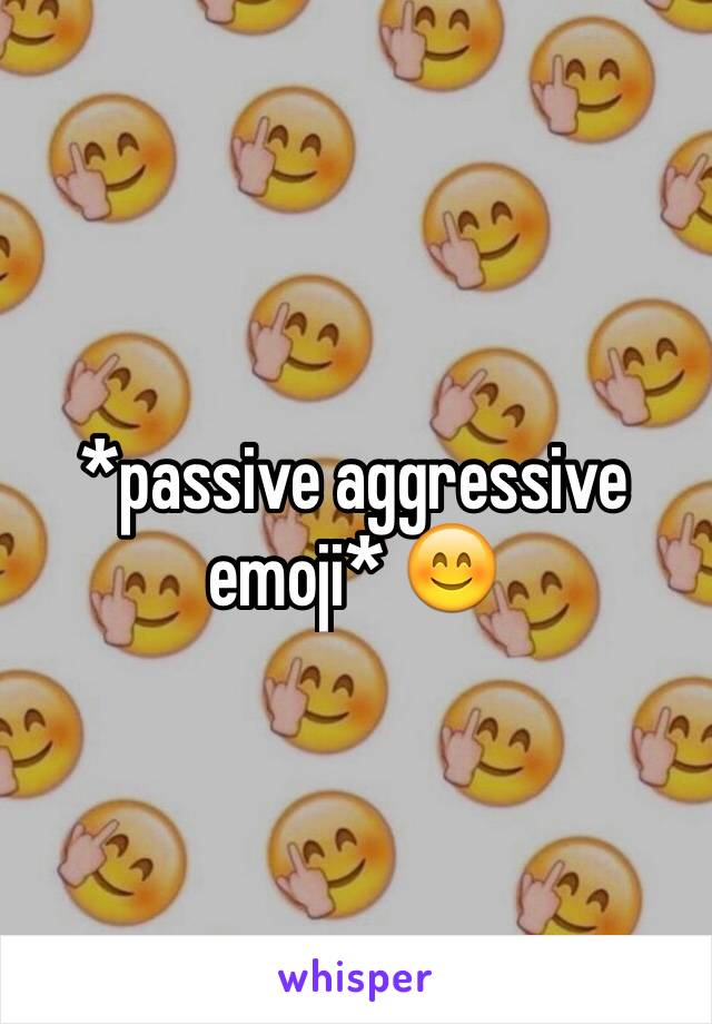 *passive aggressive emoji* 😊