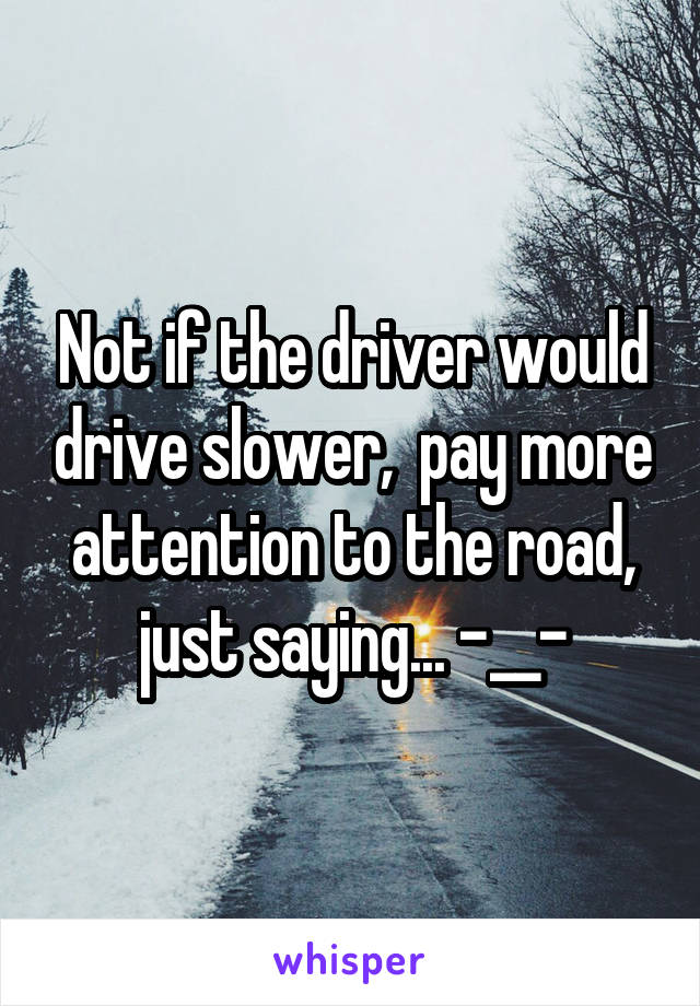 Not if the driver would drive slower,  pay more attention to the road, just saying... -__-