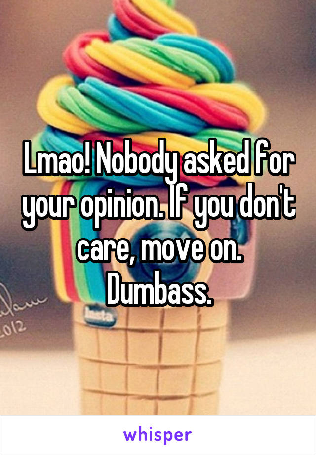 Lmao! Nobody asked for your opinion. If you don't care, move on. Dumbass.