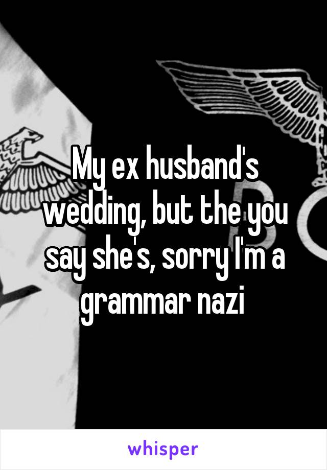 My ex husband's wedding, but the you say she's, sorry I'm a grammar nazi 