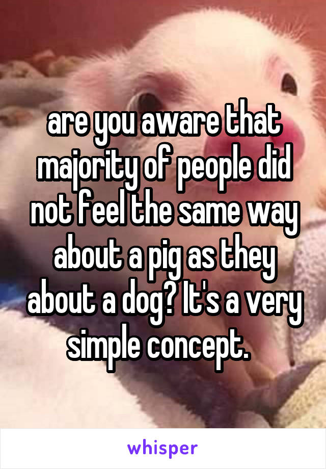 are you aware that majority of people did not feel the same way about a pig as they about a dog? It's a very simple concept.  