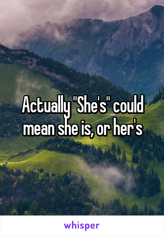 Actually "She's" could mean she is, or her's