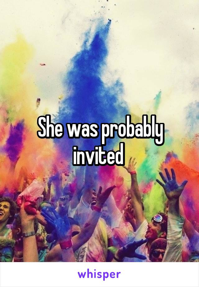 She was probably invited 