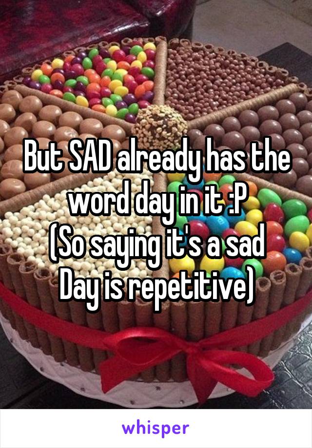 But SAD already has the word day in it :P
(So saying it's a sad Day is repetitive)