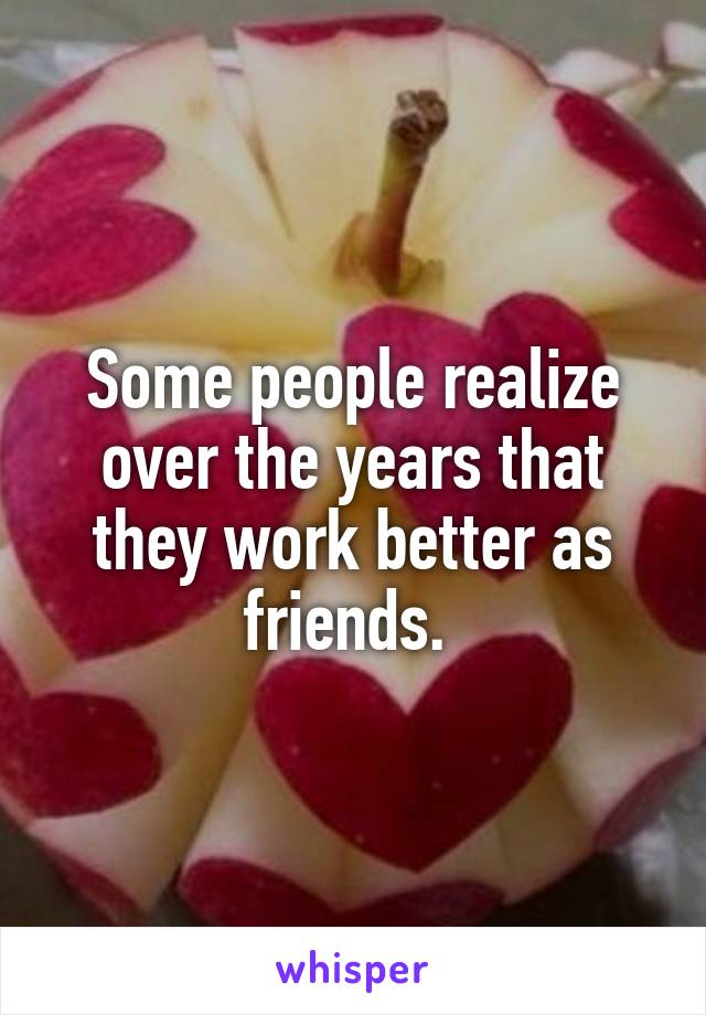 Some people realize over the years that they work better as friends. 