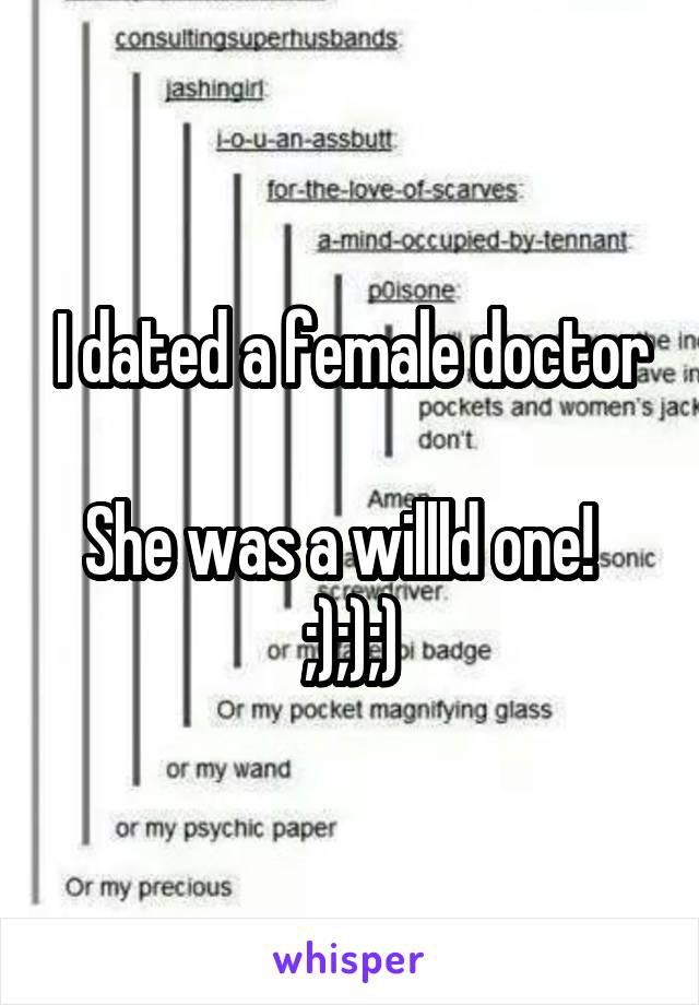 I dated a female doctor

She was a willld one!  
;););)
