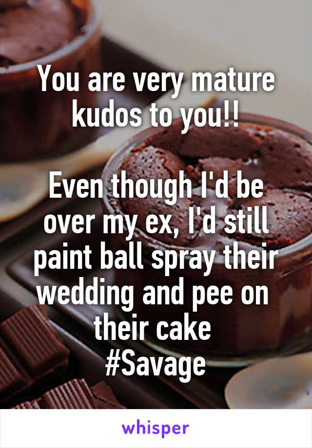 You are very mature kudos to you!!

Even though I'd be over my ex, I'd still paint ball spray their wedding and pee on 
their cake 
#Savage