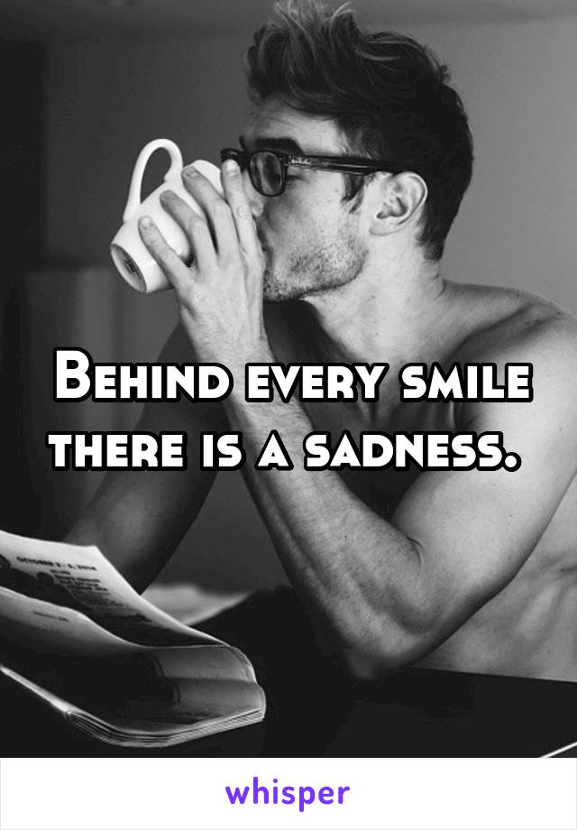 Behind every smile there is a sadness. 