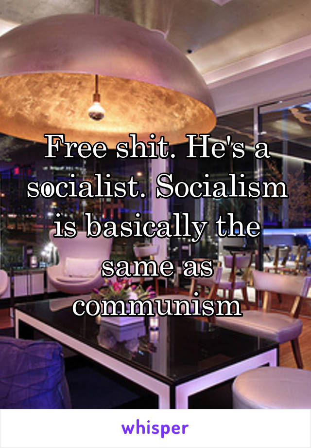 Free shit. He's a socialist. Socialism is basically the same as communism