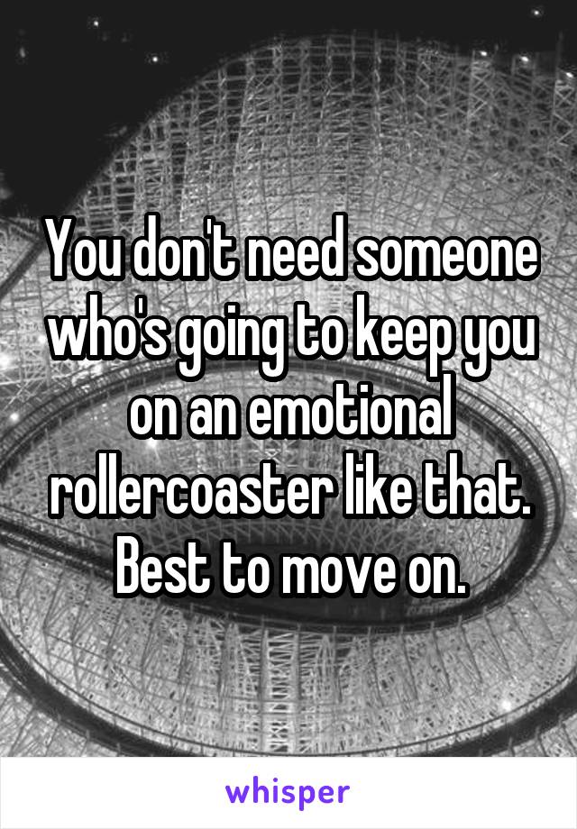 You don't need someone who's going to keep you on an emotional rollercoaster like that. Best to move on.