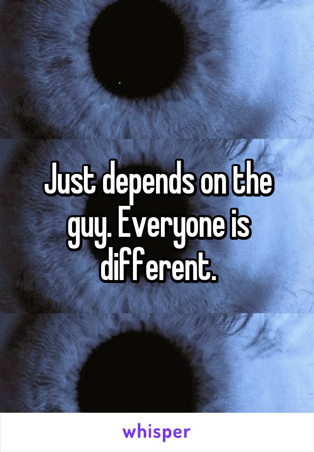 Just depends on the guy. Everyone is different.