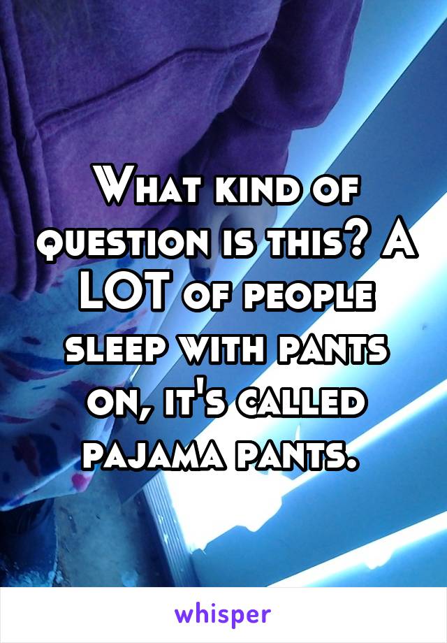 What kind of question is this? A LOT of people sleep with pants on, it's called pajama pants. 