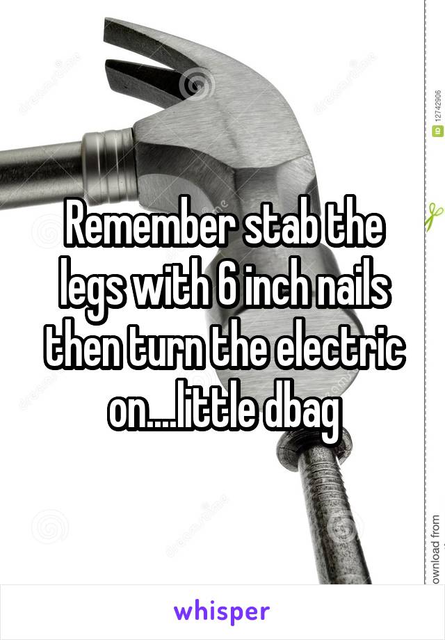Remember stab the legs with 6 inch nails then turn the electric on....little dbag