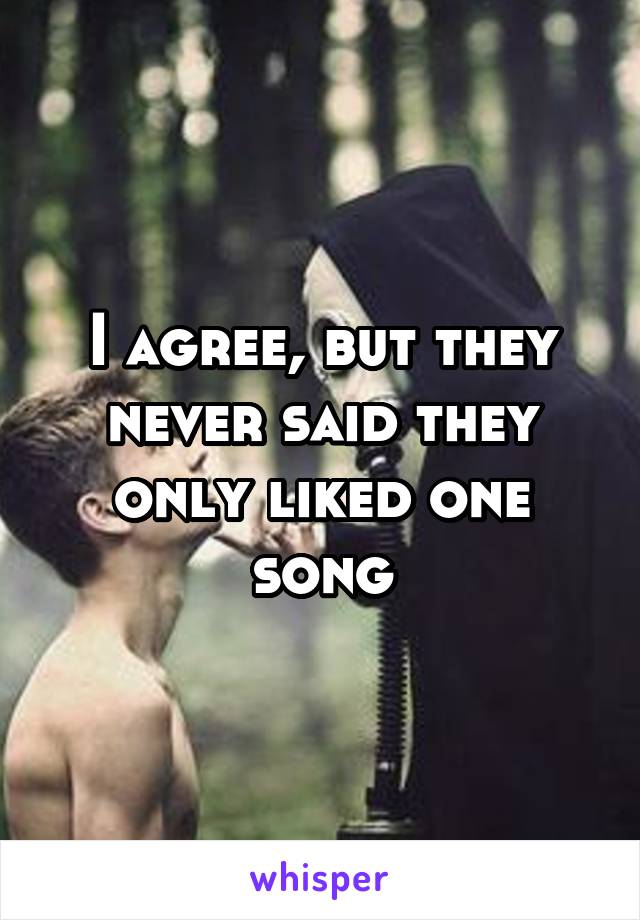 I agree, but they never said they only liked one song