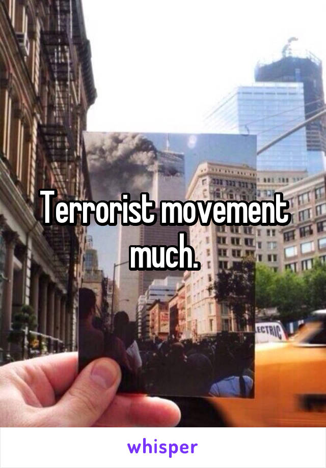 Terrorist movement much.