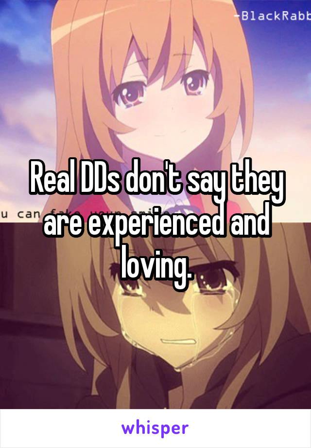 Real DDs don't say they are experienced and loving.