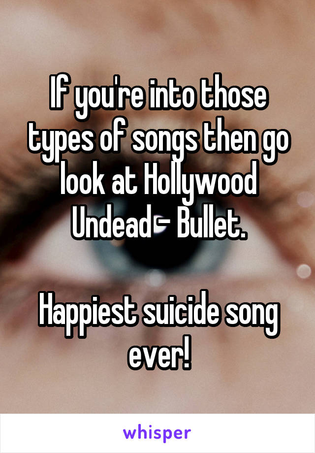 If you're into those types of songs then go look at Hollywood Undead - Bullet.

Happiest suicide song ever!