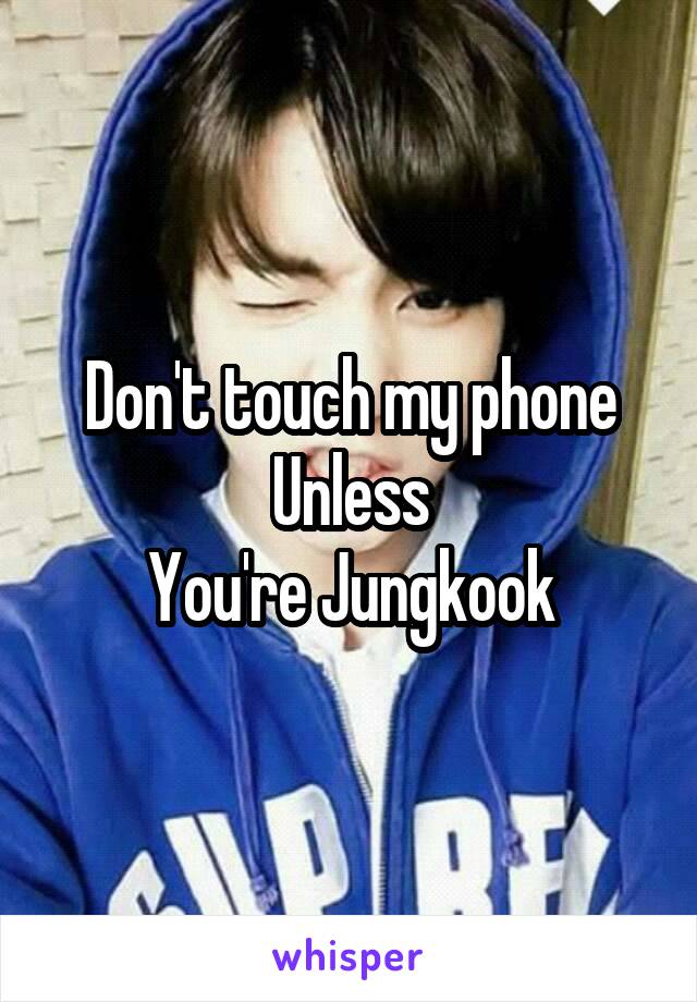 Don't touch my phone
Unless
You're Jungkook