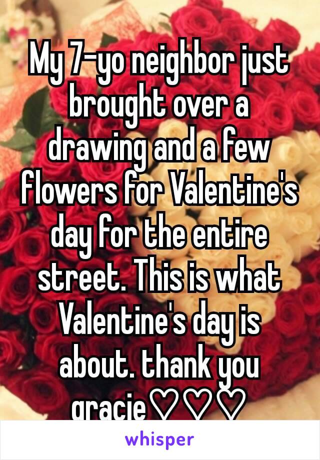 My 7-yo neighbor just brought over a drawing and a few flowers for Valentine's day for the entire street. This is what Valentine's day is about. thank you gracie♡♡♡