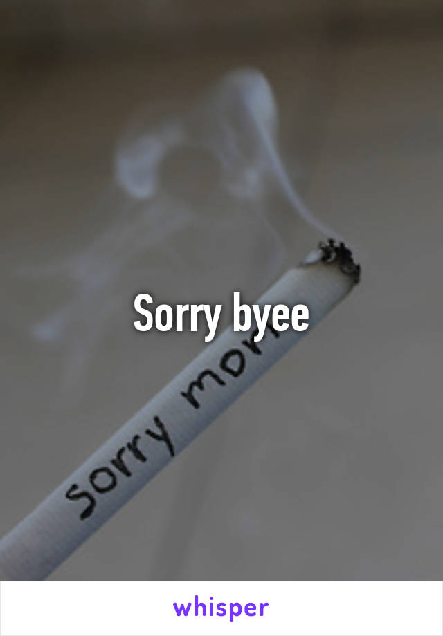 Sorry byee