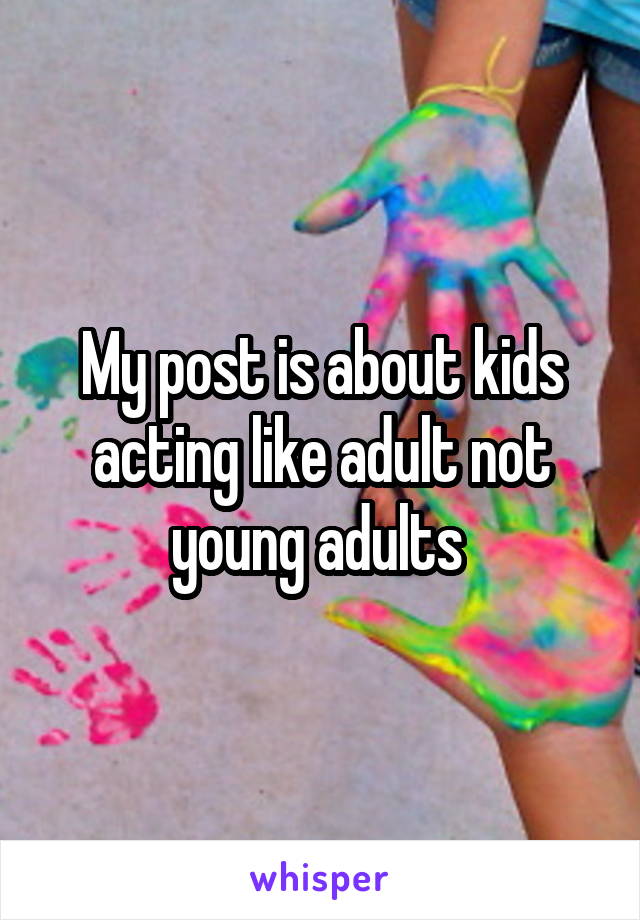 My post is about kids acting like adult not young adults 