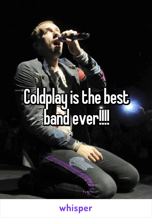 Coldplay is the best band ever!!!!