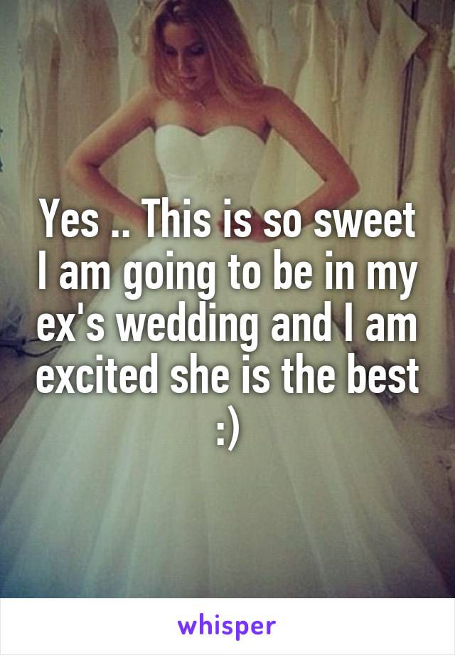 Yes .. This is so sweet I am going to be in my ex's wedding and I am excited she is the best :)