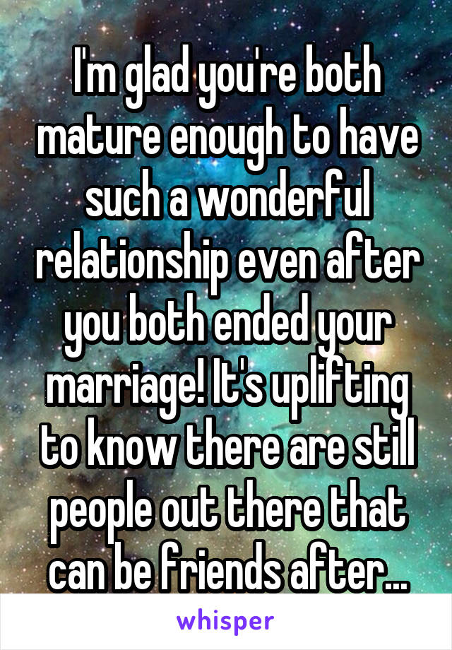 I'm glad you're both mature enough to have such a wonderful relationship even after you both ended your marriage! It's uplifting to know there are still people out there that can be friends after...