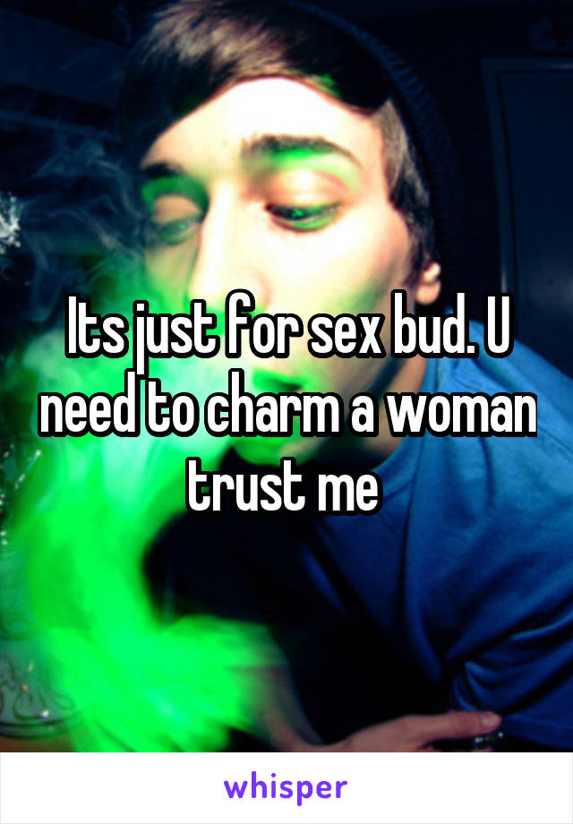 Its just for sex bud. U need to charm a woman trust me 