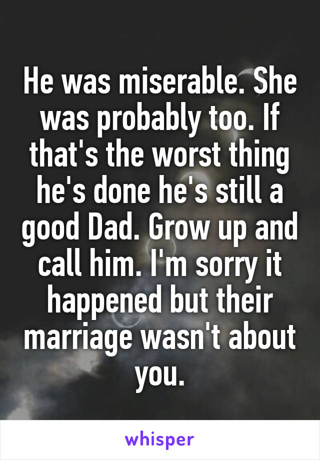 He was miserable. She was probably too. If that's the worst thing he's done he's still a good Dad. Grow up and call him. I'm sorry it happened but their marriage wasn't about you.