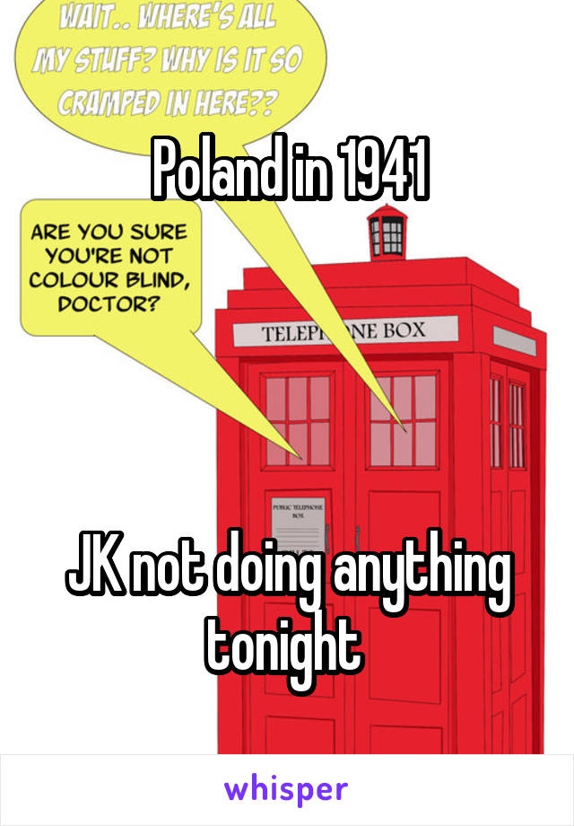 Poland in 1941




JK not doing anything tonight 