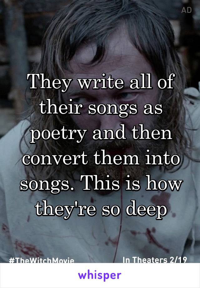 They write all of their songs as poetry and then convert them into songs. This is how they're so deep