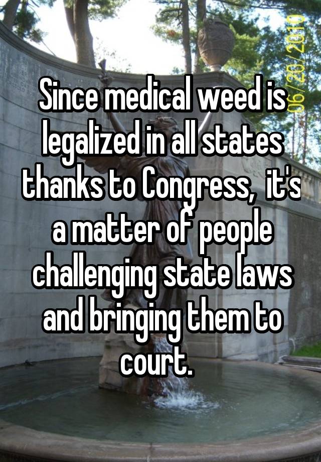 Since medical weed is legalized in all states thanks to Congress,  it's a matter of people challenging state laws and bringing them to court.  