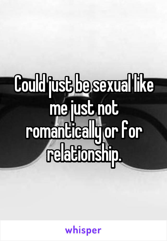 Could just be sexual like me just not romantically or for relationship.