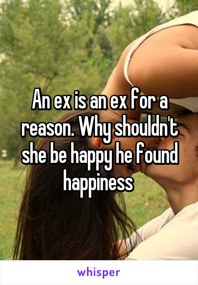 An ex is an ex for a reason. Why shouldn't she be happy he found happiness 