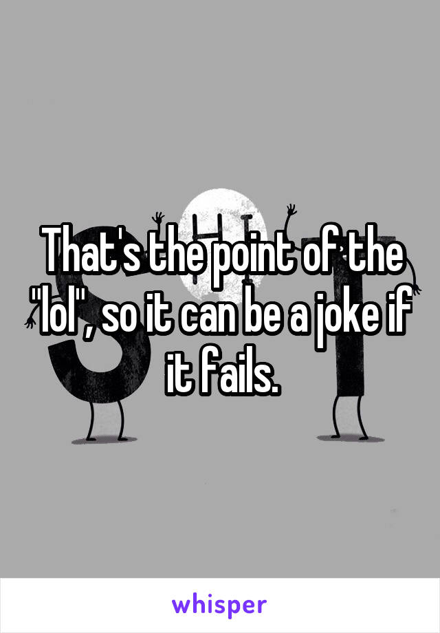 That's the point of the "lol", so it can be a joke if it fails.