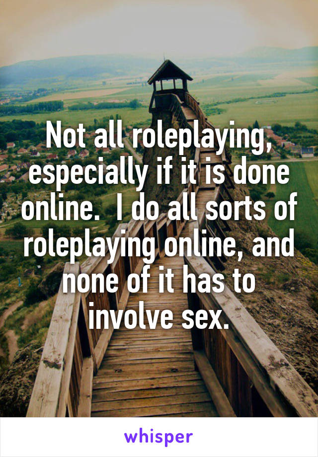 Not all roleplaying, especially if it is done online.  I do all sorts of roleplaying online, and none of it has to involve sex.