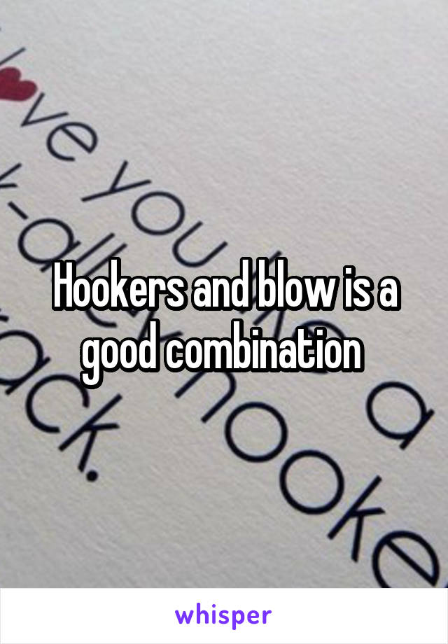 Hookers and blow is a good combination 