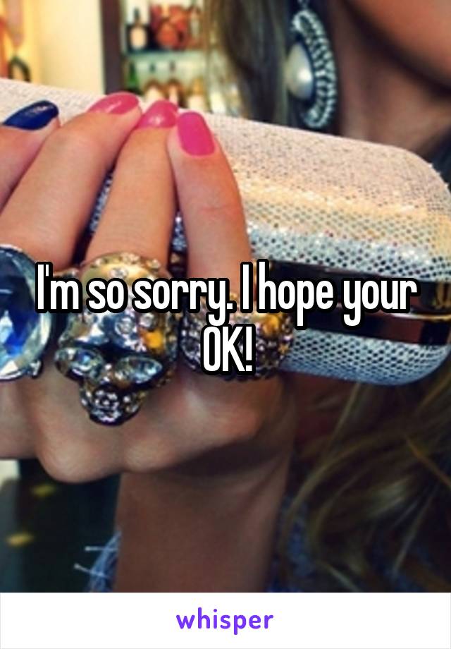 I'm so sorry. I hope your OK!