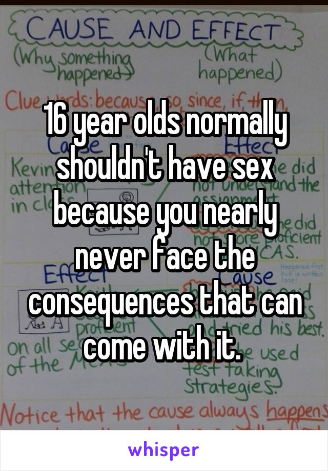 16 year olds normally shouldn't have sex because you nearly never face the consequences that can come with it. 
